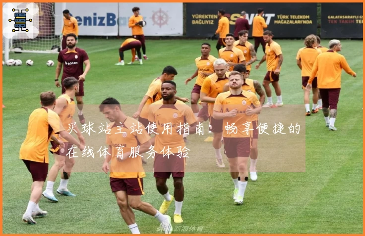 买球站主站使用指南：畅享便捷的在线体育服务体验