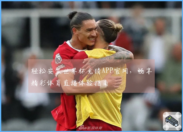 轻松安装世界杯竞猜APP官网，畅享精彩体育直播体验指南