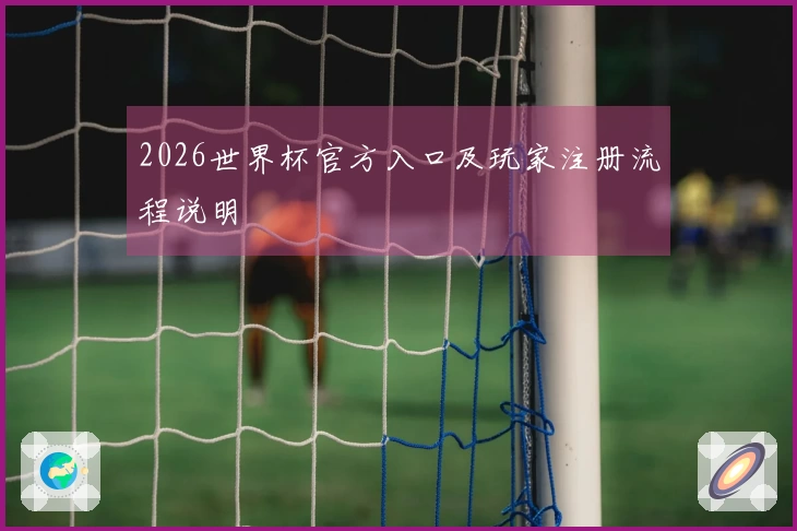 2026世界杯官方入口及玩家注册流程说明