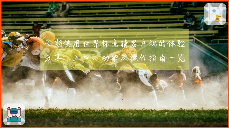 长期使用世界杯竞猜客户端的体验分享：入口、功能及操作指南一览