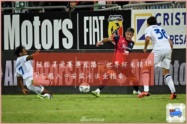 轻松享受赛事直播：世界杯竞猜APP下载入口安装方法全指南