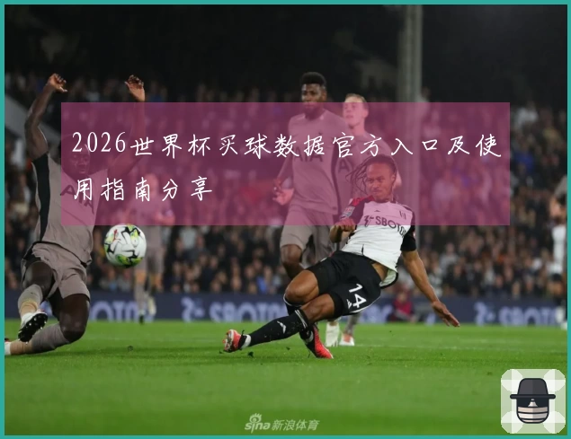 2026世界杯买球数据官方入口及使用指南分享