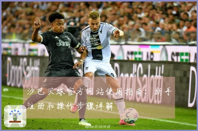 沙巴买球官方网站使用指南:新手注册和操作步骤详解