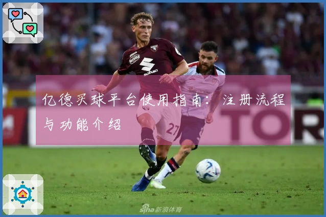 亿德买球平台使用指南：注册流程与功能介绍