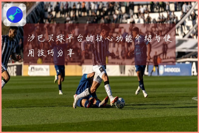沙巴买球平台的核心功能介绍与使用技巧分享