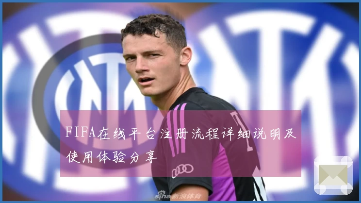 FIFA在线平台注册流程详细说明及使用体验分享