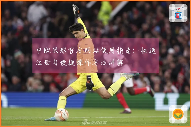 中欧买球官方网站使用指南：快速注册与便捷操作方法详解