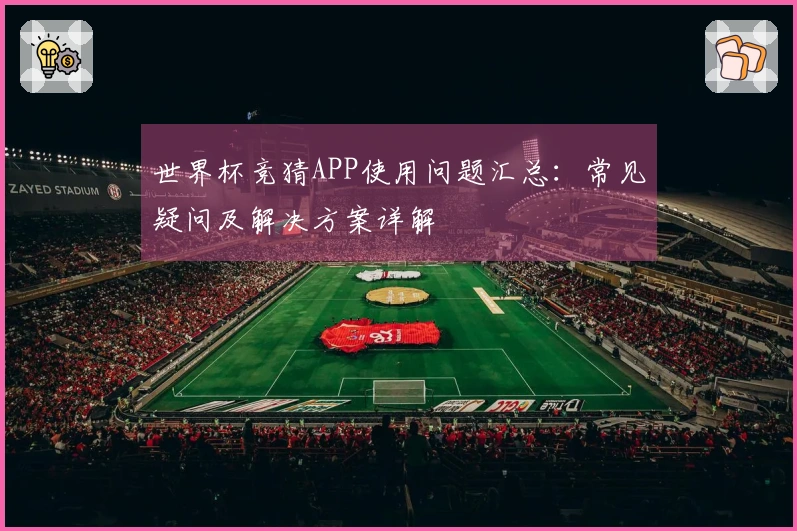 世界杯竞猜APP使用问题汇总：常见疑问及解决方案详解