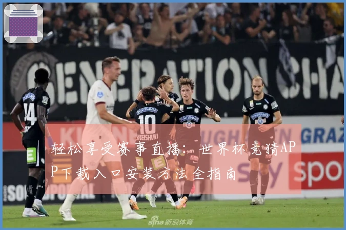轻松享受赛事直播：世界杯竞猜APP下载入口安装方法全指南