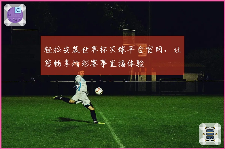 轻松安装世界杯买球平台官网，让您畅享精彩赛事直播体验