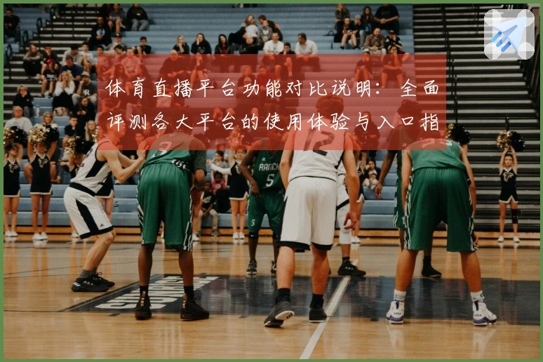 体育直播平台功能对比说明：全面评测各大平台的使用体验与入口指南