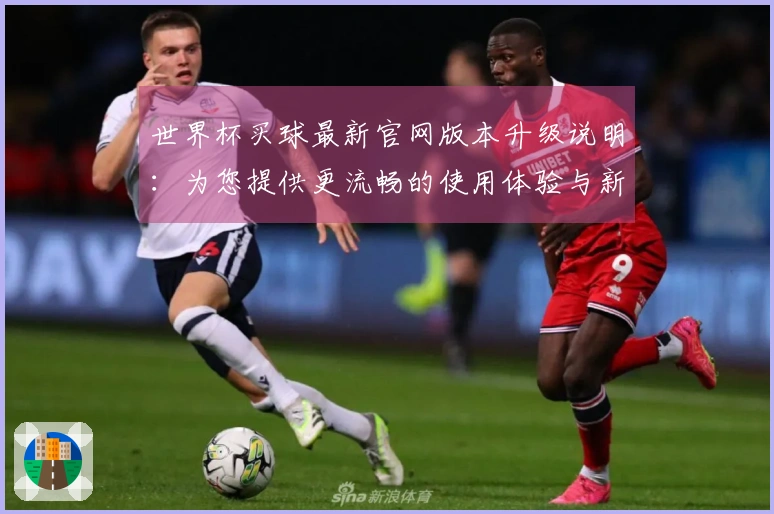 世界杯买球最新官网版本升级说明：为您提供更流畅的使用体验与新功能介绍