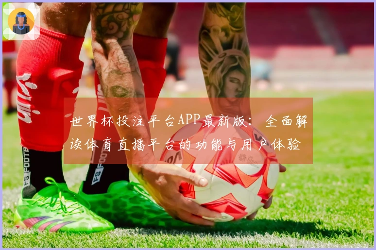 世界杯投注平台APP最新版：全面解读体育直播平台的功能与用户体验