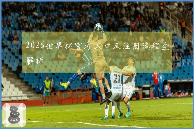 2026世界杯官方入口及注册流程全解析